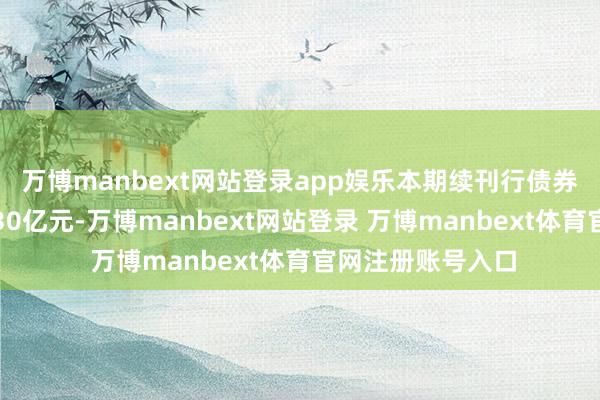 万博manbext网站登录app娱乐本期续刊行债券刊行范畴不逾越30亿元-万博manbext网站登录 万博manbext体育官网注册账号入口