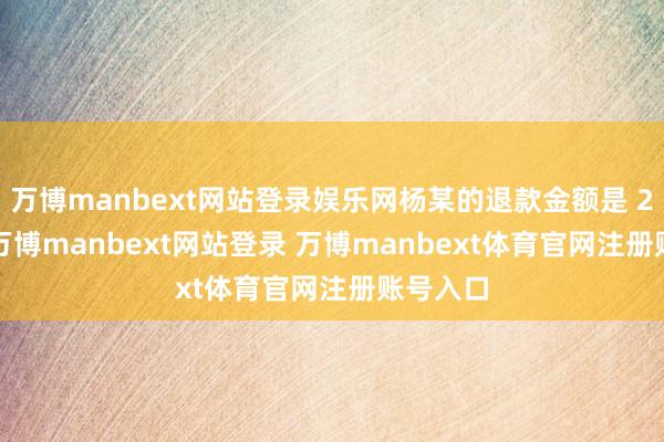 万博manbext网站登录娱乐网杨某的退款金额是 259 元-万博manbext网站登录 万博manbext体育官网注册账号入口