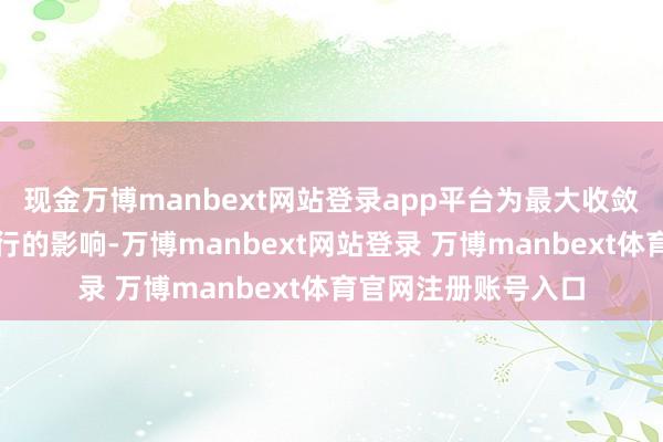现金万博manbext网站登录app平台为最大收敛减少施工对市民出行的影响-万博manbext网站登录 万博manbext体育官网注册账号入口
