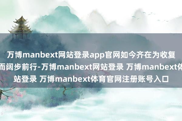 万博manbext网站登录app官网如今齐在为收复依然的经济上风地位而阔步前行-万博manbext网站登录 万博manbext体育官网注册账号入口