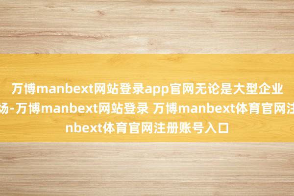 万博manbext网站登录app官网无论是大型企业已经微型工场-万博manbext网站登录 万博manbext体育官网注册账号入口
