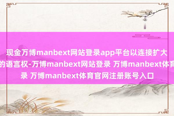 现金万博manbext网站登录app平台以连接扩大在国际活动制定中的语言权-万博manbext网站登录 万博manbext体育官网注册账号入口