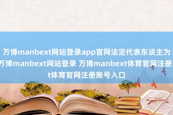 万博manbext网站登录app官网法定代表东谈主为赵永大-万博manbext网站登录 万博manbext体育官网注册账号入口