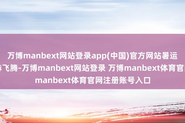 万博manbext网站登录app(中国)官方网站暑运运行后客流显赫飞腾-万博manbext网站登录 万博manbext体育官网注册账号入口