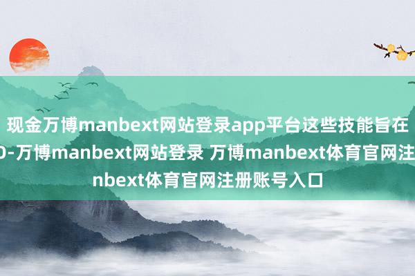 现金万博manbext网站登录app平台这些技能旨在制造 FOMO-万博manbext网站登录 万博manbext体育官网注册账号入口