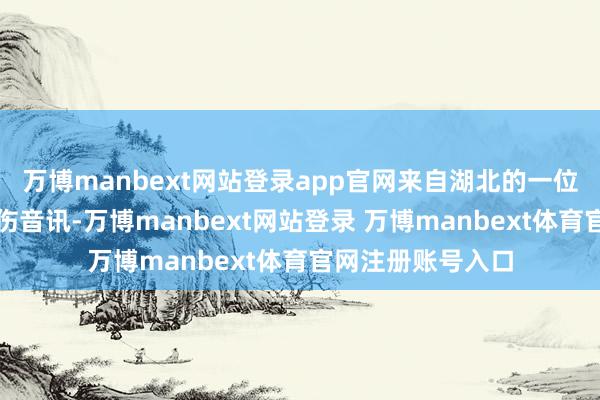 万博manbext网站登录app官网来自湖北的一位好意思女显现悲伤音讯-万博manbext网站登录 万博manbext体育官网注册账号入口