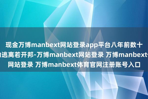 现金万博manbext网站登录app平台八年前数十万罗兴亚东说念主被动逃离若开邦-万博manbext网站登录 万博manbext体育官网注册账号入口