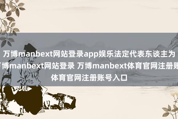 万博manbext网站登录app娱乐法定代表东谈主为李军-万博manbext网站登录 万博manbext体育官网注册账号入口