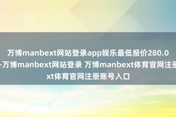 万博manbext网站登录app娱乐最低报价280.00元/公斤-万博manbext网站登录 万博manbext体育官网注册账号入口