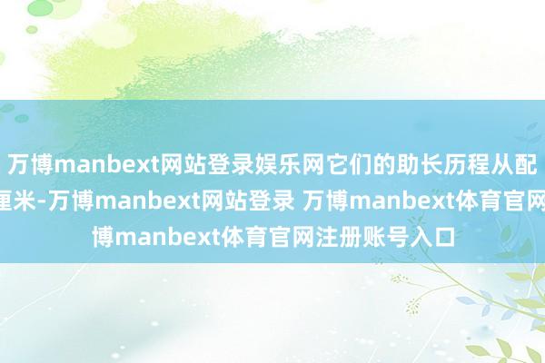 万博manbext网站登录娱乐网它们的助长历程从配置时毛糙0.2厘米-万博manbext网站登录 万博manbext体育官网注册账号入口
