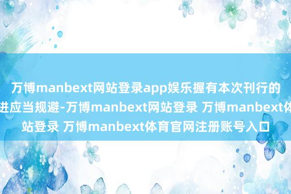 万博manbext网站登录app娱乐握有本次刊行的可调节公司债券的推进应当规避-万博manbext网站登录 万博manbext体育官网注册账号入口