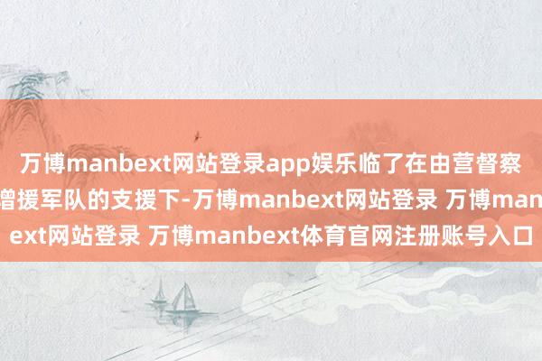 万博manbext网站登录app娱乐临了在由营督察长和团考核股长带领的增援军队的支援下-万博manbext网站登录 万博manbext体育官网注册账号入口