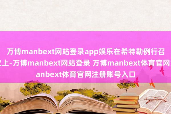 万博manbext网站登录app娱乐在希特勒例行召开的舟师会议上-万博manbext网站登录 万博manbext体育官网注册账号入口