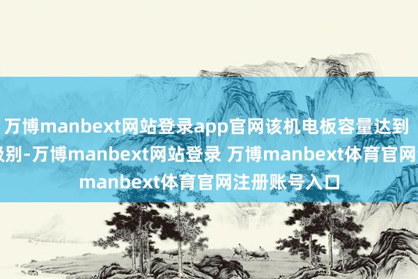 万博manbext网站登录app官网该机电板容量达到 7000mAh 级别-万博manbext网站登录 万博manbext体育官网注册账号入口