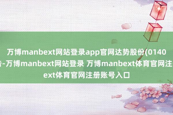 万博manbext网站登录app官网达势股份(01405)发布公告-万博manbext网站登录 万博manbext体育官网注册账号入口