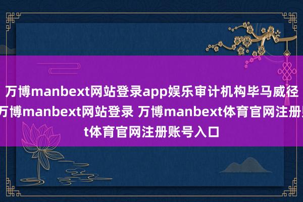 万博manbext网站登录app娱乐审计机构毕马威径直辞任-万博manbext网站登录 万博manbext体育官网注册账号入口