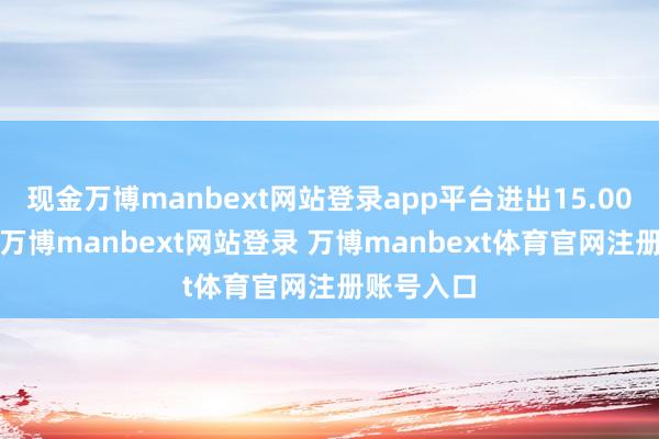 现金万博manbext网站登录app平台进出15.00元/公斤-万博manbext网站登录 万博manbext体育官网注册账号入口
