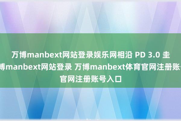 万博manbext网站登录娱乐网相沿 PD 3.0 圭表-万博manbext网站登录 万博manbext体育官网注册账号入口