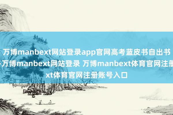 万博manbext网站登录app官网高考蓝皮书自出书刊行以来-万博manbext网站登录 万博manbext体育官网注册账号入口