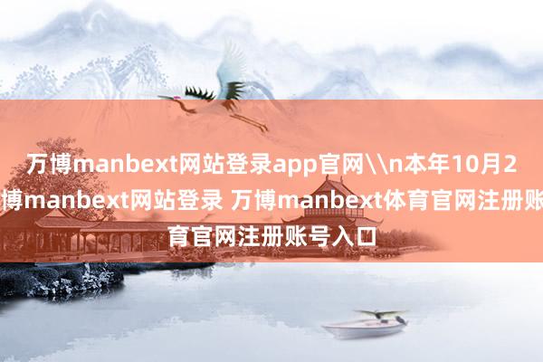 万博manbext网站登录app官网\n本年10月23日-万博manbext网站登录 万博manbext体育官网注册账号入口