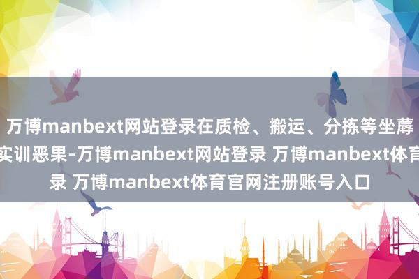 万博manbext网站登录在质检、搬运、分拣等坐蓐设施取得了一定的实训恶果-万博manbext网站登录 万博manbext体育官网注册账号入口