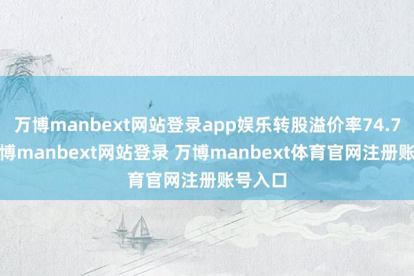 万博manbext网站登录app娱乐转股溢价率74.77%-万博manbext网站登录 万博manbext体育官网注册账号入口