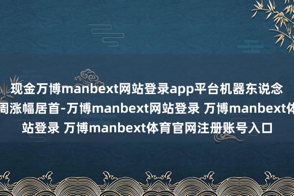 现金万博manbext网站登录app平台机器东说念主推广器倡导板块上周涨幅居首-万博manbext网站登录 万博manbext体育官网注册账号入口