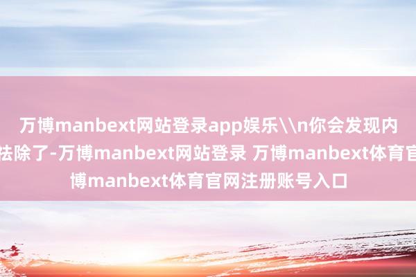 万博manbext网站登录app娱乐\n你会发现内心的紧绷感俄顷祛除了-万博manbext网站登录 万博manbext体育官网注册账号入口